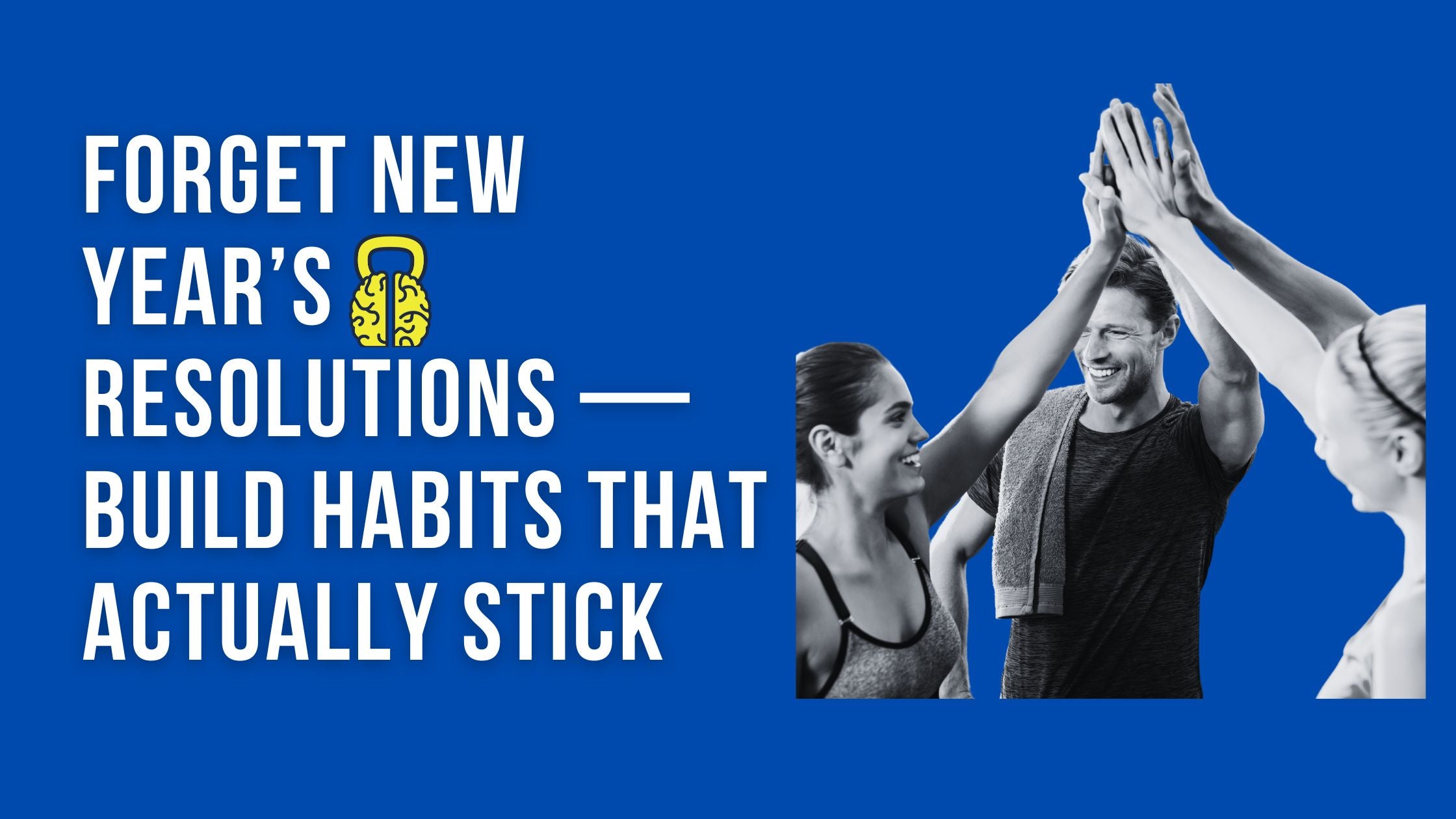 Forget New Year’s Resolutions — Build Habits That Actually Stick