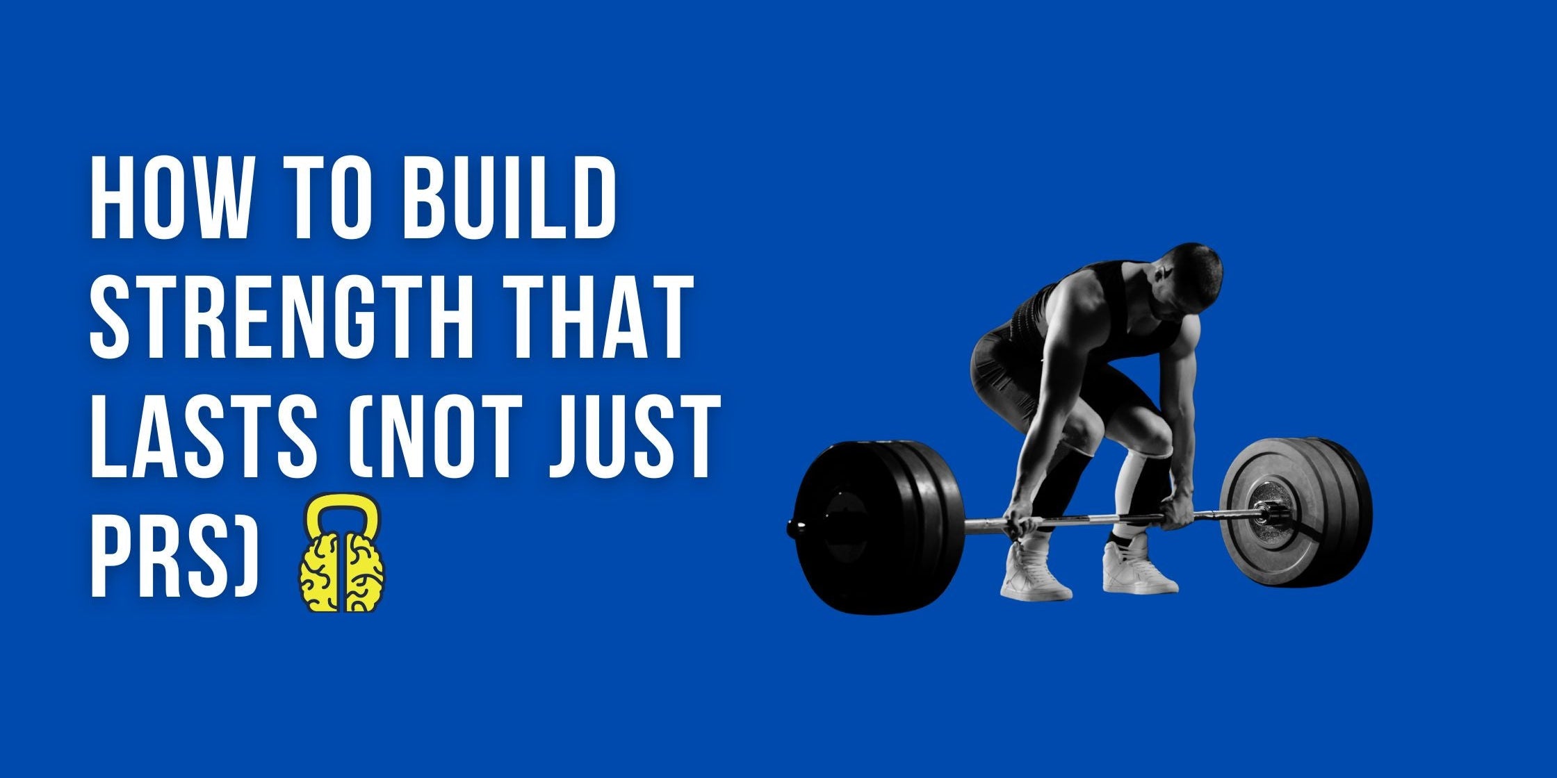 How to Build Strength That Lasts (Not Just PRs)