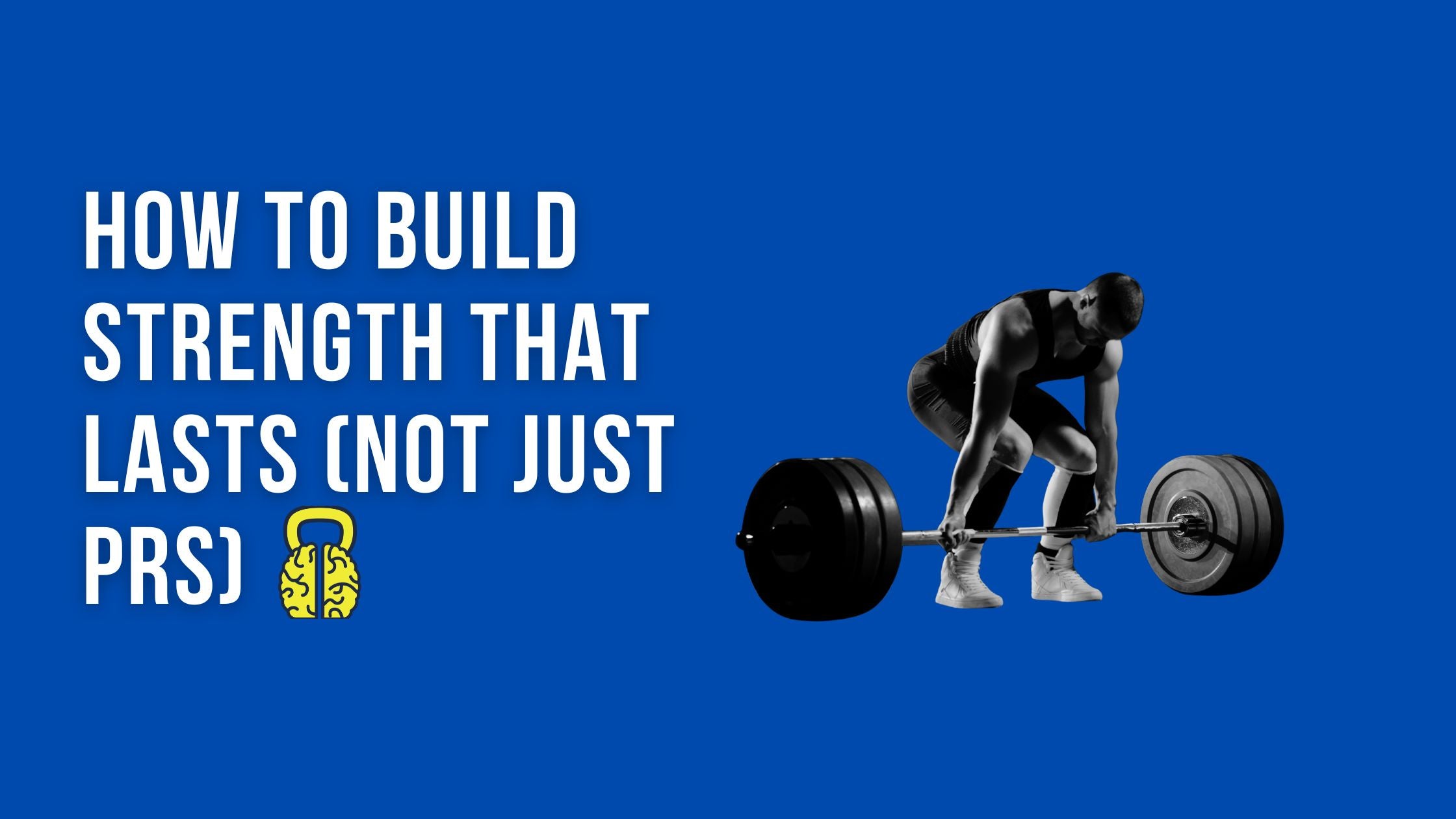 How to Build Strength That Lasts (Not Just PRs)