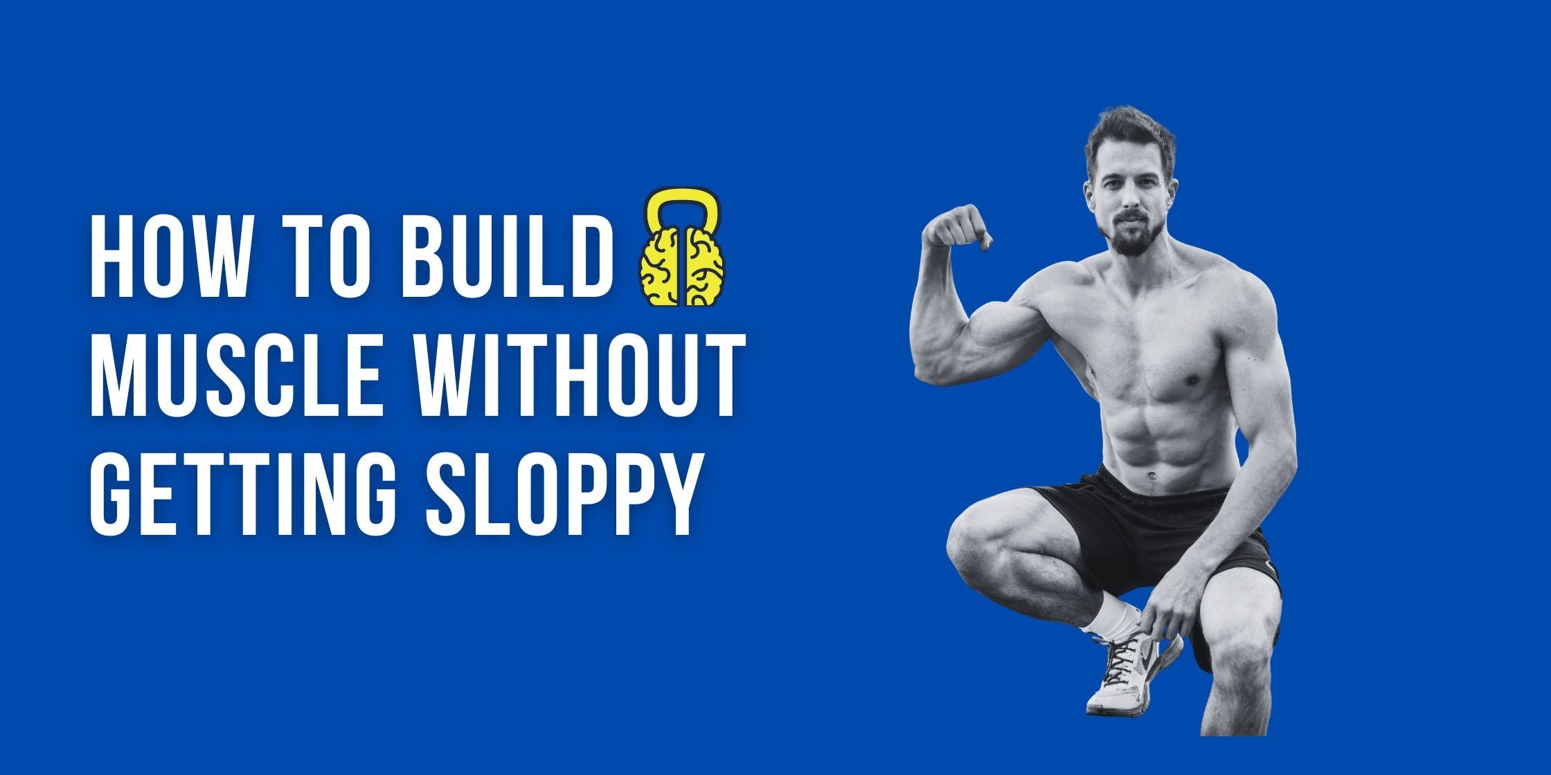 How to Build Muscle Without Getting Sloppy